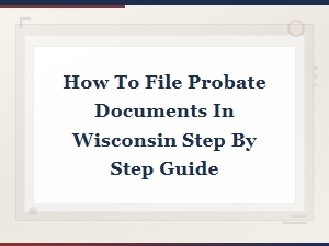 Filing Probate Documents in Wisconsin: a Step-by-Step Guide