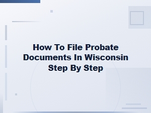 How to File Probate Documents in Wisconsin: Step-by-Step Guide