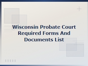 Wisconsin Probate Court: Required Forms and Documents