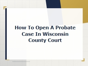 Filing a Probate Case in Wisconsin County Court