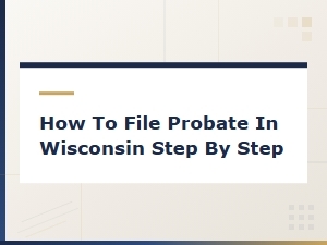 Filing Probate in Wisconsin: a Step-by-Step Guide