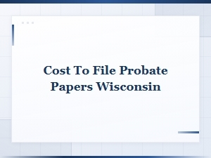Cost to File Probate Papers in Wisconsin